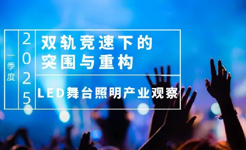 2025一季度中国LED舞台照明产业观察：双轨竞速下的突围与重构——技术迭代、关税冲击与政策驱动下的新机遇